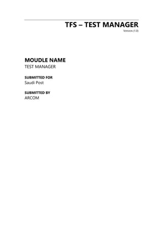 TFS – TEST MANAGER
VERSION (1.0)
MOUDLE NAME
TEST MANAGER
SUBMITTED FOR
Saudi Post
SUBMITTED BY
ARCOM
 