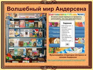 Волшебный мир Андерсена
Мультимедійна літературна вікторина за
казками Андерсена
http://LearningApps.org/watch?v=prhbnm21501
 