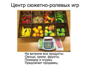 Центр сюжетно-ролевых игр
На витрине все продукты:
Овощи, орехи, фрукты.
Помидор и огурец
Предлагает продавец.
 