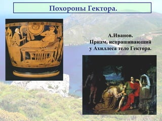 Похороны Гектора.
А.Иванов.
Приам, испрашивающий
у Ахиллеса тело Гектора.
 