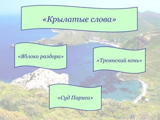 «Яблоко раздора»
«Суд Париса»
«Троянский конь»
«Крылатые слова»
 