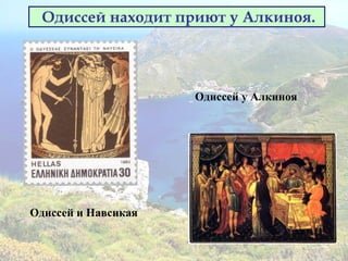Одиссей находит приют у Алкиноя.
Одиссей у Алкиноя
Одиссей и Навсикая
 
