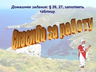 Домашнее задание: § 26, 27, заполнить
таблицу.
 