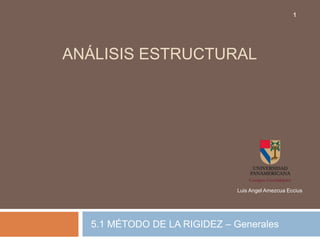 ANÁLISIS ESTRUCTURAL
5.1 MÉTODO DE LA RIGIDEZ – Generales
Luis Angel Amezcua Eccius
1
 