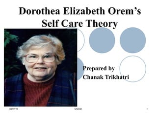 Prepared by
Chanak Trikhatri
5
Dorothea Elizabeth Orem’s
Self Care Theory
02/07/16 1Chanak
 