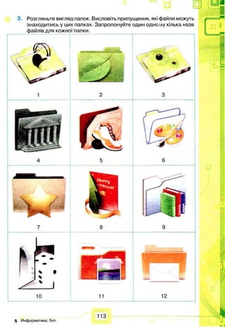 5 Информатика, 5кл.
3. Розгляньте вигляд папок. Висловіть припущення, які файли можуть
знаходитись у цих папках. Запропонуйте один одно./іу кілька назв
файлів для кожної папки.
 