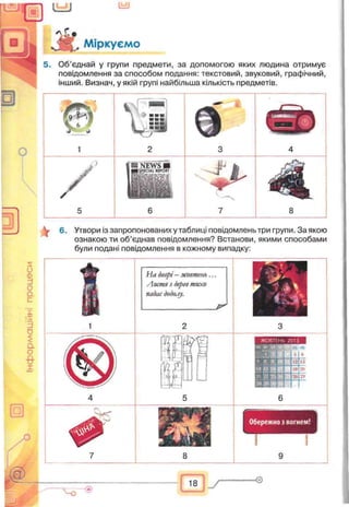 L _J Ы)
л ь *
Ж Міркуємо
5. Об'єднай у групи предмети, за допомогою яких людина отримує
повідомлення за способом подання: текстовий, звуковий, графічний,
інший. Визнач, у якій групі найбільша кількість предметів.
$
8
6. Утвори із запропонованих у таблиці повідомлень три групи. За якою
ознакою ти об’єднав повідомлення? Встанови, якими способами
були подані повідомлення в кожному випадку:
5
О
0.1
Іі
о
а
с
з
о
$
а
0
€■
1
На дворі- жовтень.
Листя з дерев тихо
падас додолу.
 