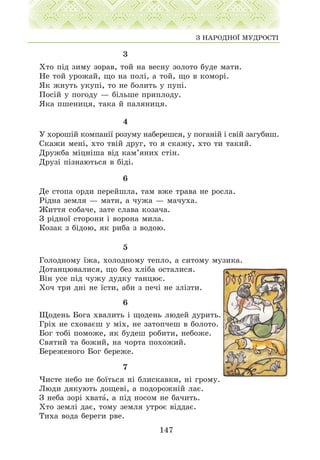 3
Õòî ï³ä çèìó çîðàâ, òîé íà âåñíó çîëîòî áóäå ìàòè.
Íå òîé óðîæàé, ùî íà ïîë³, à òîé, ùî â êîìîð³.
ßê æíóòü óêóï³, òî íå áîëèòü ó ïóï³.
Ïîñ³é ó ïîãîäó — á³ëüøå ïðèïëîäó.
ßêà ïøåíèöÿ, òàêà é ïàëÿíèöÿ.
4
Ó õîðîø³é êîìïàí³¿ ðîçóìó íàáåðåøñÿ, ó ïîãàí³é ³ ñâ³é çàãóáèø.
Ñêàæè ìåí³, õòî òâ³é äðóã, òî ÿ ñêàæó, õòî òè òàêèé.
Äðóæáà ì³öí³øà â³ä êàì’ÿíèõ ñò³í.
Äðóç³ ï³çíàþòüñÿ â á³ä³.
6
Äå ñòîïà îðäè ïåðåéøëà, òàì âæå òðàâà íå ðîñëà.
Ð³äíà çåìëÿ — ìàòè, à ÷óæà — ìà÷óõà.
Æèòòÿ ñîáà÷å, çàòå ñëàâà êîçà÷à.
Ç ð³äíî¿ ñòîðîíè ³ âîðîíà ìèëà.
Êîçàê ç á³äîþ, ÿê ðèáà ç âîäîþ.
5
Ãîëîäíîìó ¿æà, õîëîäíîìó òåïëî, à ñèòîìó ìóçèêà.
Äîòàíöþâàëèñÿ, ùî áåç õë³áà îñòàëèñÿ.
Â³í óñå ï³ä ÷óæó äóäêó òàíöþº.
Õî÷ òðè äí³ íå ¿ñòè, àáè ç ïå÷³ íå çë³çòè.
6
Ùîäåíü Áîãà õâàëèòü ³ ùîäåíü ëþäåé äóðèòü.
Ãð³õ íå ñõîâàºø ó ì³õ, íå çàòîï÷åø â áîëîòî.
Áîã òîá³ ïîìîæå, ÿê áóäåø ðîáèòè, íåáîæå.
Ñâÿòèé òà áîæèé, íà ÷îðòà ïîõîæèé.
Áåðåæåíîãî Áîã áåðåæå.
7
×èñòå íåáî íå áî¿òüñÿ í³ áëèñêàâêè, í³ ãðîìó.
Ëþäè äÿêóþòü äîùåâ³, à ïîäîðîæí³é ëàº.
Ç íåáà çîð³ õâàòà, à ï³ä íîñîì íå áà÷èòü.
Õòî çåìë³ äàº, òîìó çåìëÿ óòðîº â³ääàº.
Òèõà âîäà áåðåãè ðâå.
147
Ç ÍÀÐÎÄÍÎ¯ ÌÓÄÐÎÑÒ²
 