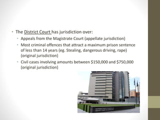 • The District Court has jurisdiction over:
• Appeals from the Magistrate Court (appellate jurisdiction)
• Most criminal offences that attract a maximum prison sentence
of less than 14 years (eg. Stealing, dangerous driving, rape)
(original jurisdiction)
• Civil cases involving amounts between $150,000 and $750,000
(original jurisdiction)
 