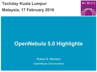 OpenNebula 5.0 Highlights
Ruben S. Montero
OpenNebula Chief Architect
Techday Kuala Lumpur
Malaysia, 17 February 2016
 