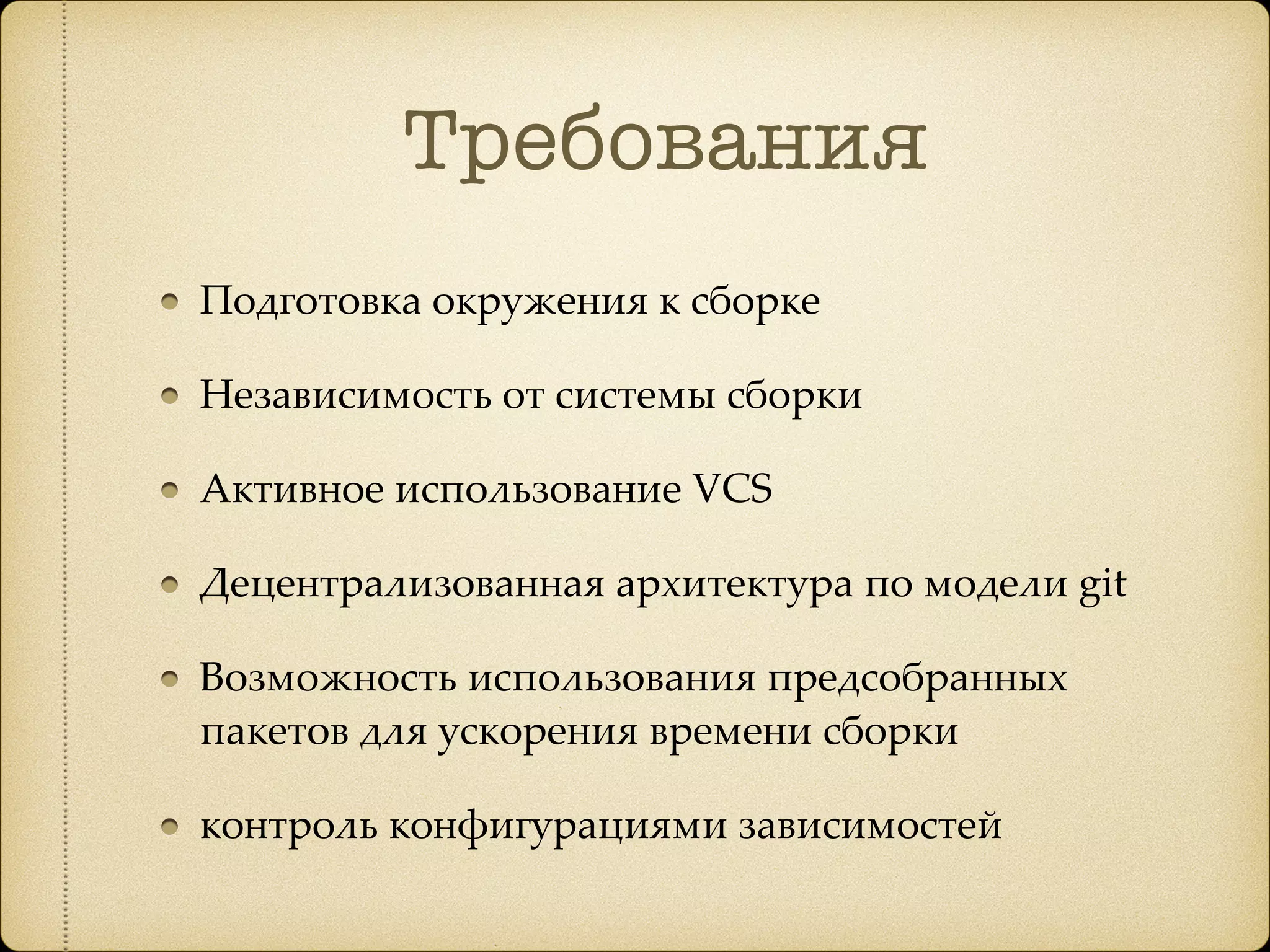 Требования
Подготовка окружения к сборке
Независимость от системы сборки
Активное использование VCS
Децентрализованная архитектура по модели git
Возможность использования предсобранных
пакетов для ускорения времени сборки
контроль конфигурациями зависимостей
 
