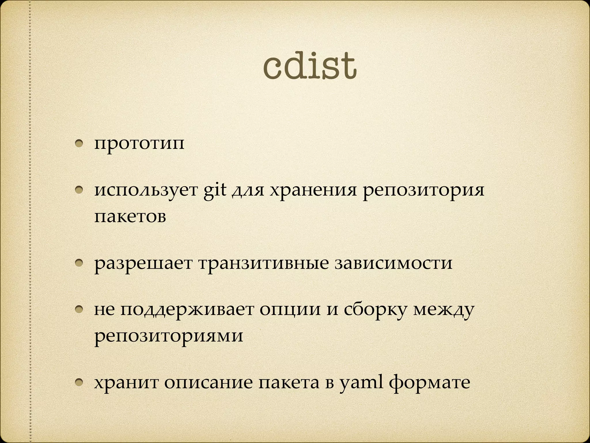cdist
прототип
использует git для хранения репозитория
пакетов
разрешает транзитивные зависимости
не поддерживает опции и сборку между
репозиториями
хранит описание пакета в yaml формате
 