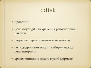 cdist
прототип
использует git для хранения репозитория
пакетов
разрешает транзитивные зависимости
не поддерживает опции и сборку между
репозиториями
хранит описание пакета в yaml формате
 