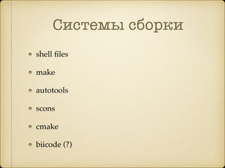 Системы сборки
shell ﬁles
make
autotools
scons
cmake
biicode (?)
 