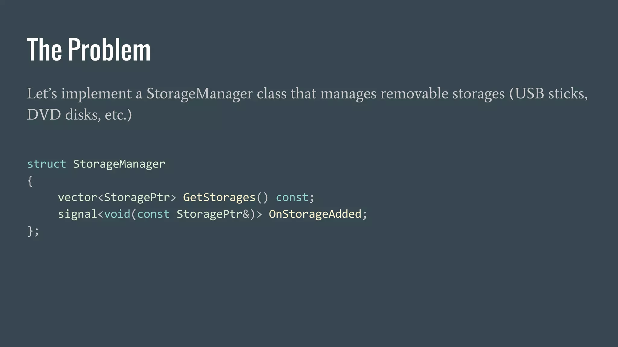 The Problem
Let’s implement a StorageManager class that manages removable storages (USB sticks,
DVD disks, etc.)
 