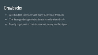 Drawbacks
● A redundant interface with many degrees of freedom
● The StorageManager object is not actually thread-safe
● Mostly copy-pasted code to connect to any similar signal
 
