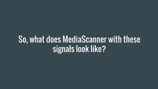 So, what does MediaScanner with these
signals look like?
 