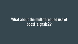 What about the multithreaded use of
boost::signals2?
 
