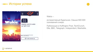 Истории успеха 54
Wakie –
интерактивный будильник. Свыше 600 000
скачиваний в мире.
Публикации в Huffington Post, TechCrunch,
Elle, BBC, Telegraph, Independent, Mashable.
 