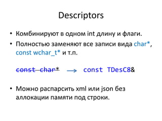 Descriptors
• Комбинируют в одном int длину и флаги.
• Полностью заменяют все записи вида char*,
const wchar_t* и т.п.
const char* const TDesC8&
• Можно распарсить xml или json без
аллокации памяти под строки.
 
