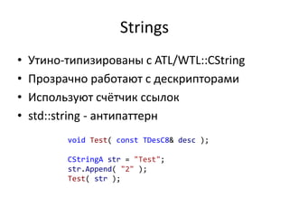 Strings
• Утино-типизированы с ATL/WTL::CString
• Прозрачно работают с дескрипторами
• Используют счётчик ссылок
• std::string - антипаттерн
void Test( const TDesC8& desc );
CStringA str = "Test";
str.Append( "2" );
Test( str );
 