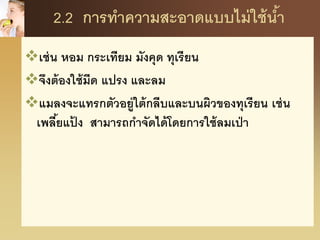 2.2 การทาความสะอาดแบบไม่ใช้น้า
เช่น หอม กระเทียม มังคุด ทุเรียน
จึงต้องใช้มีด แปรง และลม
แมลงจะแทรกตัวอยู่ใต้กลีบและบนผิวของทุเรียน เช่น
เพลี้ยแป้ ง สามารถกาจัดได้โดยการใช้ลมเป่า
 