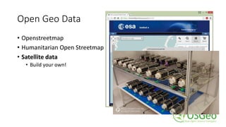 Open Geo Data
• Openstreetmap
• Humanitarian Open Streetmap
• Satellite data
• Build your own!
 