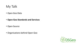 My Talk
• Open Geo Data
• Open Geo Standards and Services
• Open Source
• Organisations behind Open Geo
 