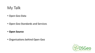 My Talk
• Open Geo Data
• Open Geo Standards and Services
• Open Source
• Organisations behind Open Geo
 