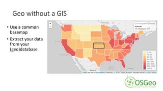 Geo without a GIS
• Use a common
basemap
• Extract your data
from your
(geo)database
 