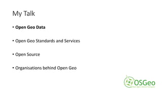 My Talk
• Open Geo Data
• Open Geo Standards and Services
• Open Source
• Organisations behind Open Geo
 