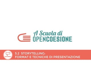 5.2 STORYTELLING:
FORMAT E TECNICHE DI PRESENTAZIONE
 