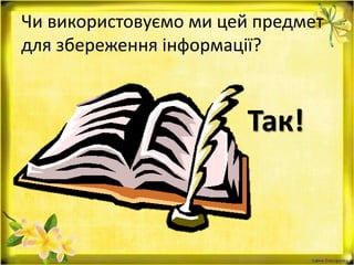 Чи використовуємо ми цей предмет
для збереження інформації?
Так!
 