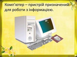 Комп'ютер – пристрій призначений
для роботи з інформацією.
 