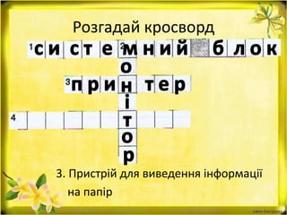 Розгадай кросворд
3. Пристрій для виведення інформації
на папір
 