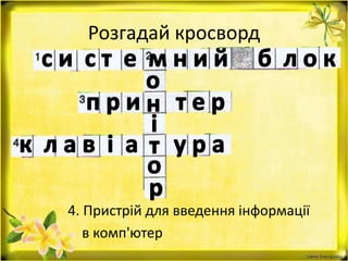 Розгадай кросворд
4. Пристрій для введення інформації
в комп'ютер
 