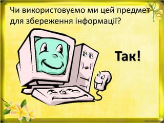 Так!
Чи використовуємо ми цей предмет
для збереження інформації?
 