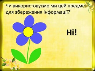 Чи використовуємо ми цей предмет
для збереження інформації?
Ні!
 