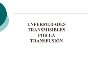 ENFERMEDADES
TRANSMISIBLES
POR LA
TRANSFUSIÓN
 