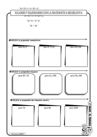 (a + b) + c = a + (b + c)
Ejemplo:
(4 + 6) + 5 = 4 + (6 + 5)
10 + 5 = 4 + 11
15 = 15
para 5 y 3 para 5, 7 y 8 para 39 y 58
para 95 + 15 para 12 y 785 para 78 y 184
para 79 para 58 para 2000
Ediciones MIRBET
6017
1 APLICA la propiedad conmutativa:
2 APLICA la propiedad clausura:
3 APLICA la propiedad del elemento neutro:
 