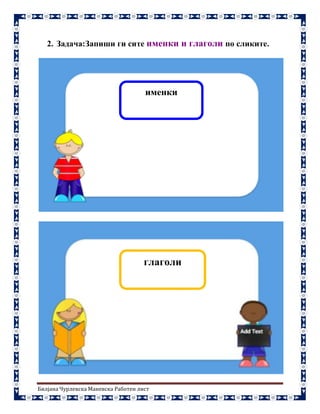 Билјана Чурлевска Маневска Работен лист
2. Задача:Запиши ги сите именки и глаголи по сликите.
именки
глаголи
 