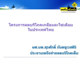 ผศ.นพ.สุรศักดิ์ กันตชูเวสศิริ
ประธานเครือข่ายลดบริโภคเค็ม
โครงการลดบริโภคเกลือและโซเดียม
ในประเทศไทย
 