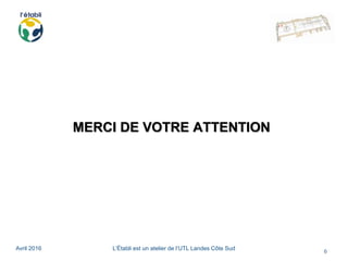 Avril 2016 L’Établi est un atelier de l’UTL Landes Côte Sud
6
MERCI DE VOTRE ATTENTION
 