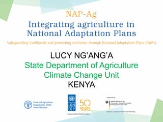 LUCY NG’ANG’A
State Department of Agriculture
Climate Change Unit
KENYA
 