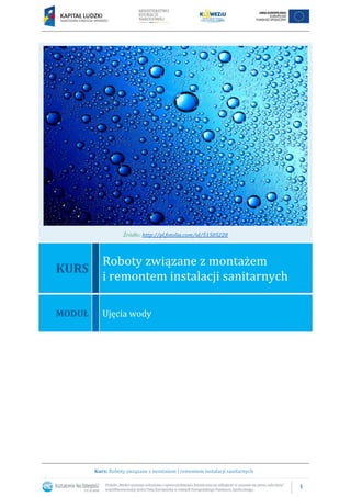 1
Kurs: Roboty związane z montażem i remontem instalacji sanitarnych
Źródło: http://pl.fotolia.com/id/51505228
KURS
Roboty związane z montażem
i remontem instalacji sanitarnych
MODUŁ Ujęcia wody
 