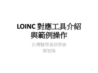 LOINC 對應工具介紹
與範例操作
台灣醫學資訊學會
葉智陽
1
 