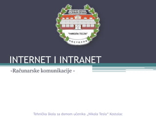 INTERNET I INTRANET
-Računarske komunikacije -
Tehnička škola sa domom učenika „Nikola Tesla“ Kostolac
 