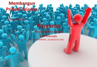 Membangun
Pribadi Teladan
Presented By :
Puryanto
WIDYAISWARA MUDA
BDK Manado
KOTA TERNATE, 26 AGUSTUS 2015
 