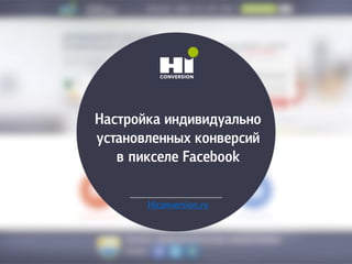 Настройка индивидуально
установленных конверсий
в пикселе Facebook
Hiconversion.ru
 