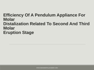 Efficiency Of A Pendulum Appliance For
Molar
Distalization Related To Second And Third
Molar
Eruption Stage
WWW.INDIANDENTALACADEMY.COM
 